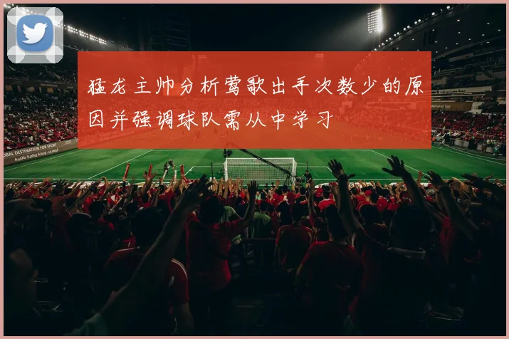猛龙主帅分析莺歌出手次数少的原因并强调球队需从中学习