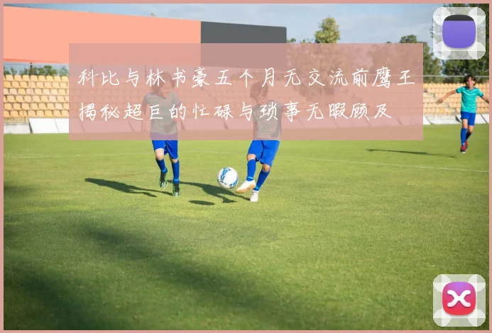 科比与林书豪五个月无交流前鹰王揭秘超巨的忙碌与琐事无暇顾及
