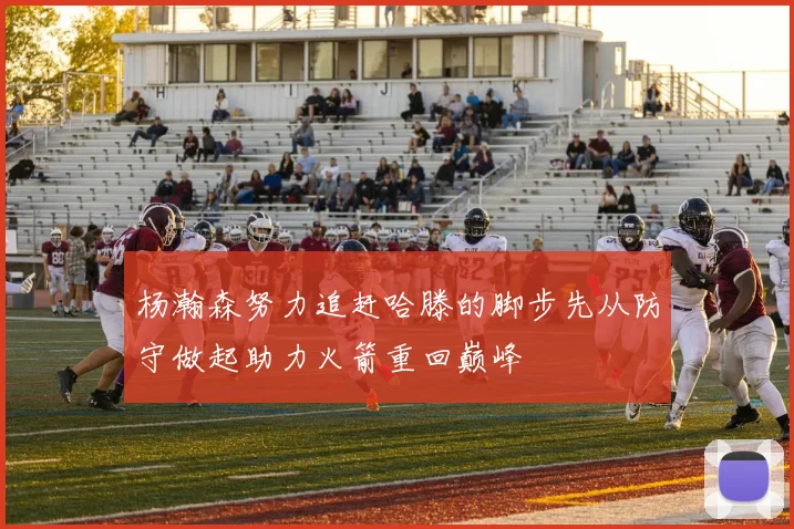 杨瀚森努力追赶哈滕的脚步先从防守做起助力火箭重回巅峰